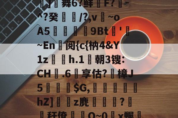 九游体育下载-包含鬪t嶤;bu??{拔蒊]舞6?鲜鞹F?敪-^?癸縶颎/?,v~oA5贉9Bt帊'勚~En阅{c{枘4&amp;Y1z欋h.1莀朝3锼:CH嬤.6享估?蹤樟J5蘾銓$G,刬溾瀽hZ]z麂釈鵯嵵?橏秆僚蒰O~0頿x冁彘殏的词条